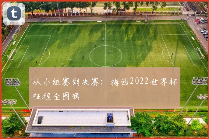从小组赛到决赛：梅西2022世界杯征程全图辑