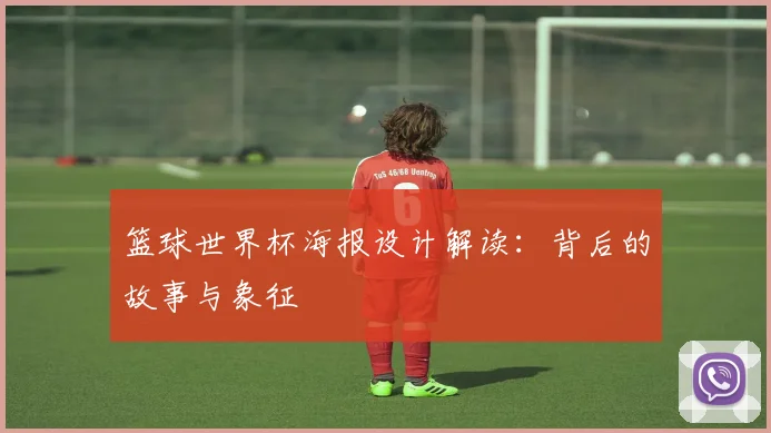 篮球世界杯海报设计解读：背后的故事与象征