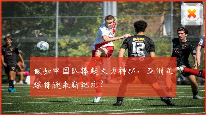 假如中国队捧起大力神杯，亚洲足球将迎来新纪元？