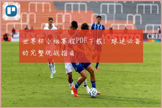 世界杯小组赛程PDF下载：球迷必备的完整观战指南