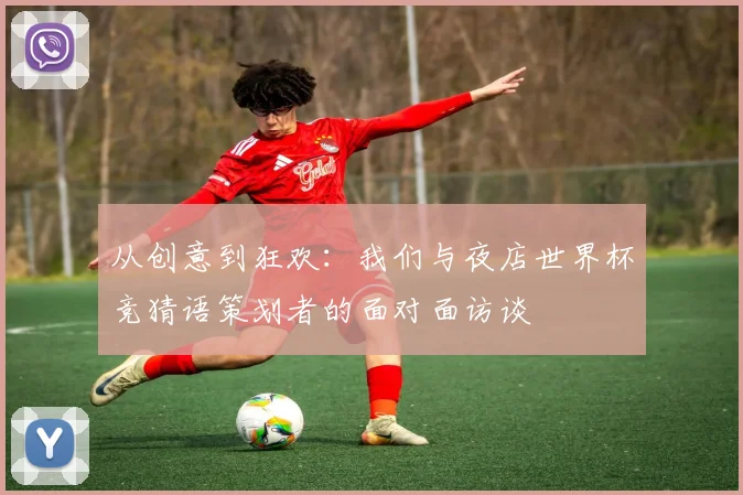 从创意到狂欢:我们与夜店世界杯竞猜语策划者的面对面访谈