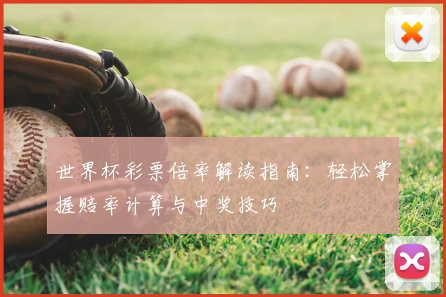 世界杯彩票倍率解读指南:轻松掌握赔率计算与中奖技巧