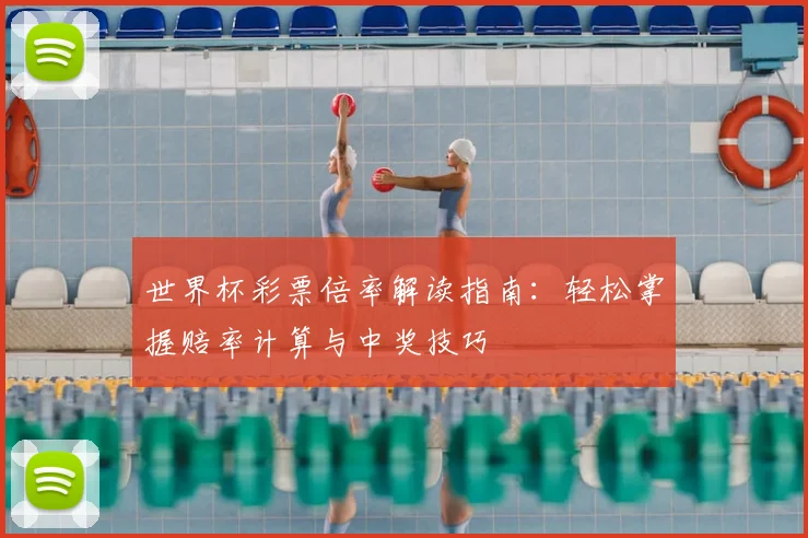 世界杯彩票倍率解读指南:轻松掌握赔率计算与中奖技巧