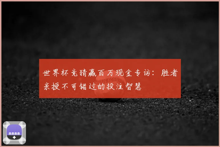 世界杯竞猜赢百万现金专访:胜者亲授不可错过的投注智慧