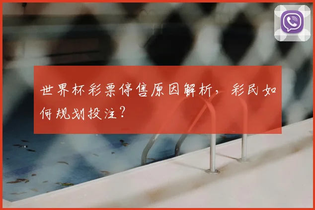 世界杯彩票停售原因解析,彩民如何规划投注?