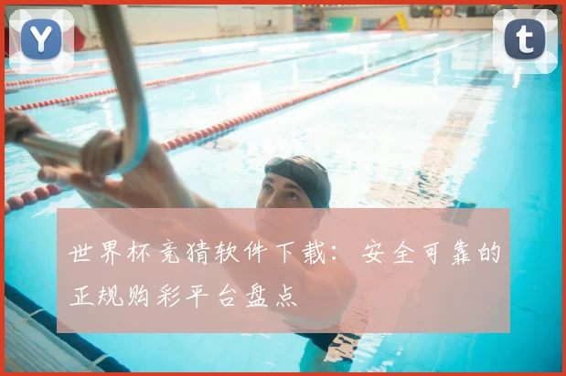 世界杯竞猜软件下载:安全可靠的正规购彩平台盘点