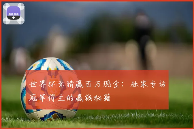 世界杯竞猜赢百万现金:独家专访冠军得主的赢钱秘籍