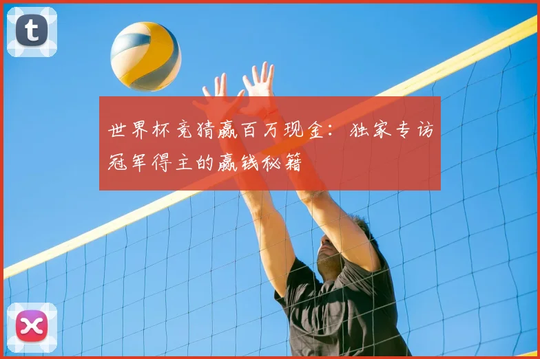 世界杯竞猜赢百万现金:独家专访冠军得主的赢钱秘籍