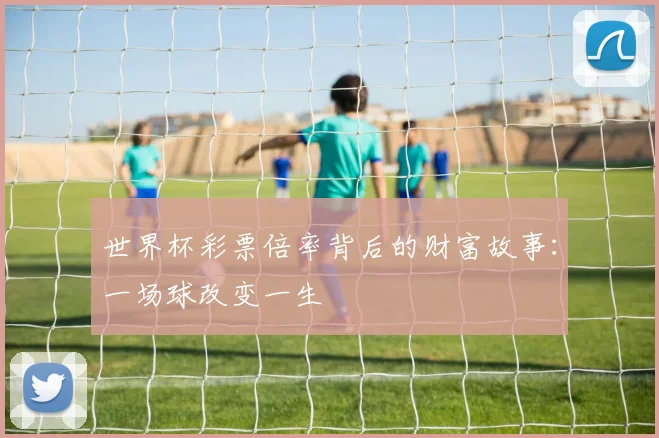 世界杯彩票倍率背后的财富故事:一场球改变一生