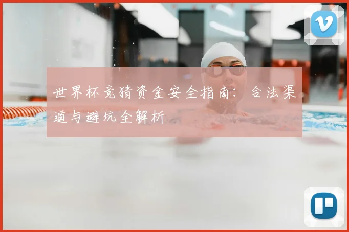 世界杯竞猜资金安全指南:合法渠道与避坑全解析