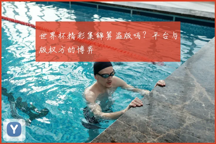 世界杯精彩集锦算盗版吗?平台与版权方的博弈