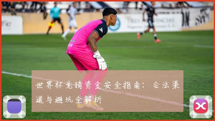 世界杯竞猜资金安全指南:合法渠道与避坑全解析