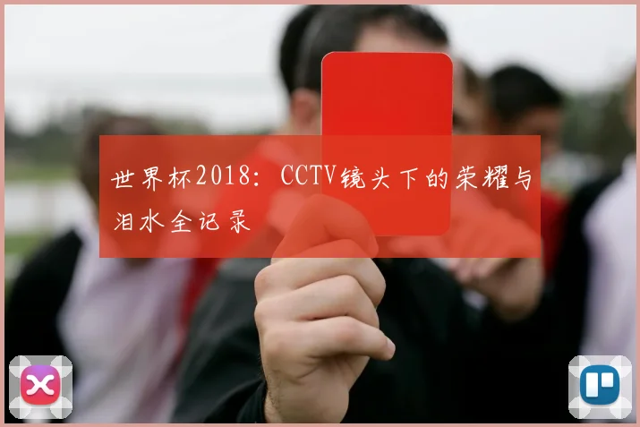 世界杯2018：CCTV镜头下的荣耀与泪水全记录