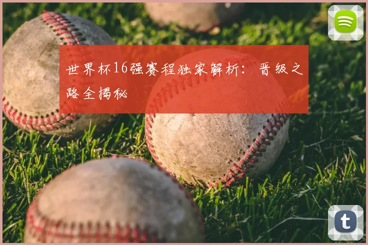 世界杯16强赛程独家解析:晋级之路全揭秘
