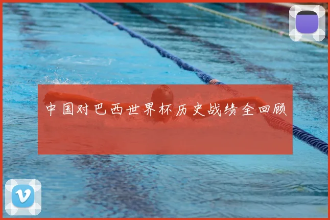 中国对巴西世界杯历史战绩全回顾