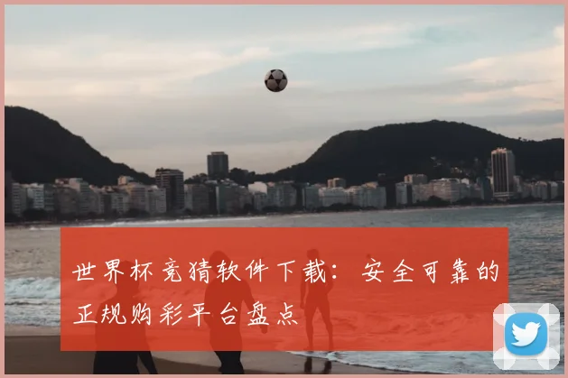 世界杯竞猜软件下载:安全可靠的正规购彩平台盘点