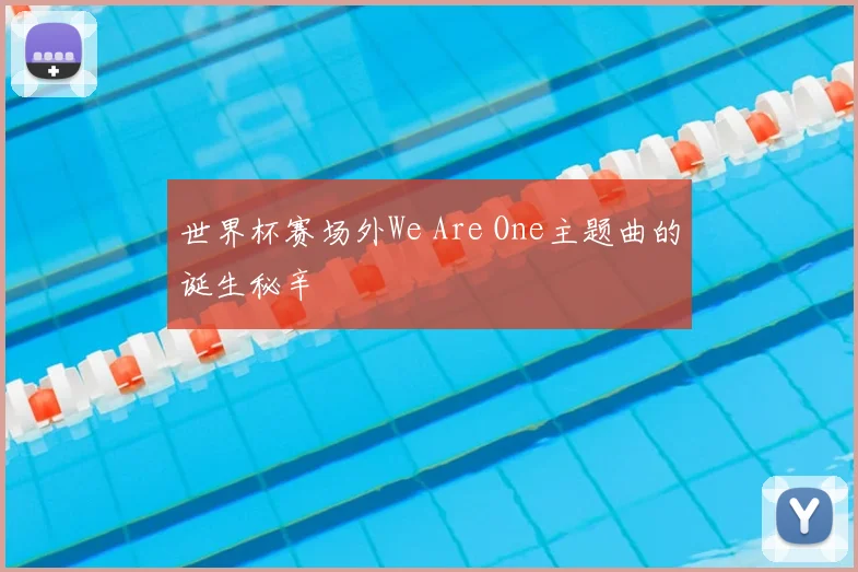 世界杯赛场外We Are One主题曲的诞生秘辛
