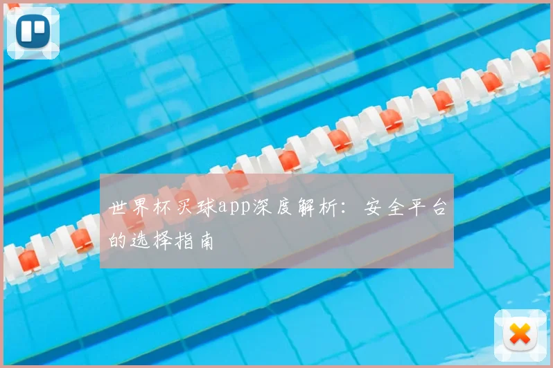 世界杯买球app深度解析:安全平台的选择指南