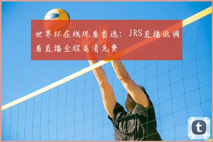 世界杯在线观看首选:JRS直播低调看直播全程高清免费
