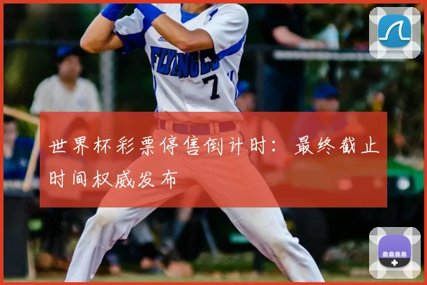 世界杯彩票停售倒计时:最终截止时间权威发布