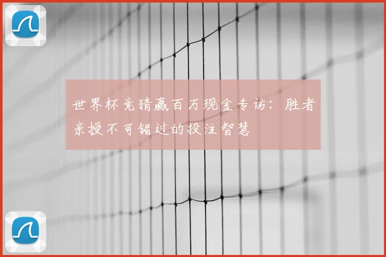 世界杯竞猜赢百万现金专访:胜者亲授不可错过的投注智慧