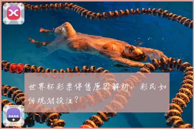 世界杯彩票停售原因解析,彩民如何规划投注?