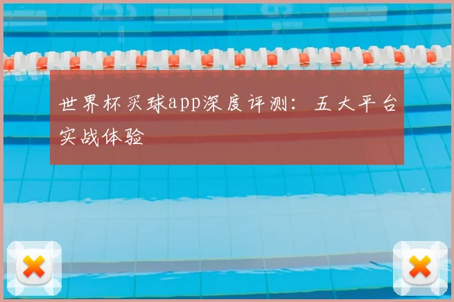 世界杯买球app深度评测：五大平台实战体验