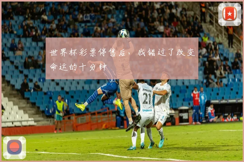 世界杯彩票停售后，我错过了改变命运的十分钟