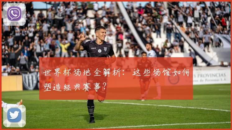 世界杯场地全解析:这些场馆如何塑造经典赛事?